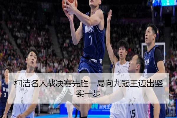 柯洁名人战决赛先胜一局向九冠王迈出坚实一步