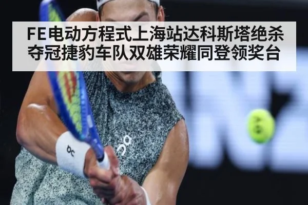 FE电动方程式上海站达科斯塔绝杀夺冠捷豹车队双雄荣耀同登领奖台