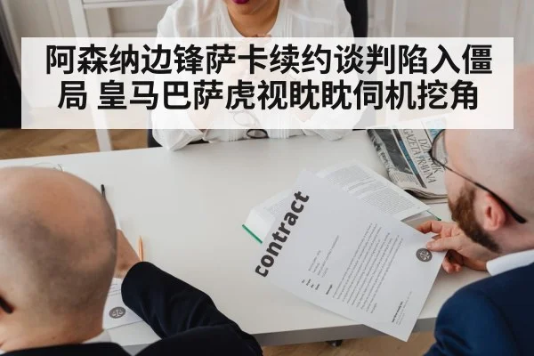 阿森纳边锋萨卡续约谈判陷入僵局 皇马巴萨虎视眈眈伺机挖角
