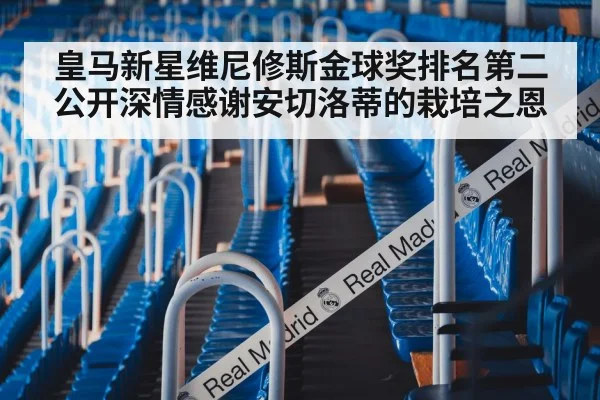 皇马新星维尼修斯金球奖排名第二公开深情感谢安切洛蒂的栽培之恩