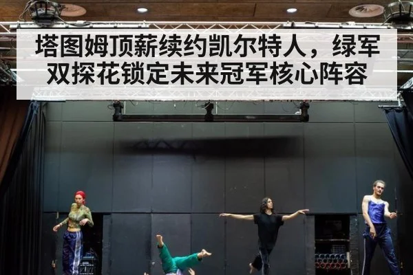 塔图姆顶薪续约凯尔特人，绿军双探花锁定未来冠军核心阵容