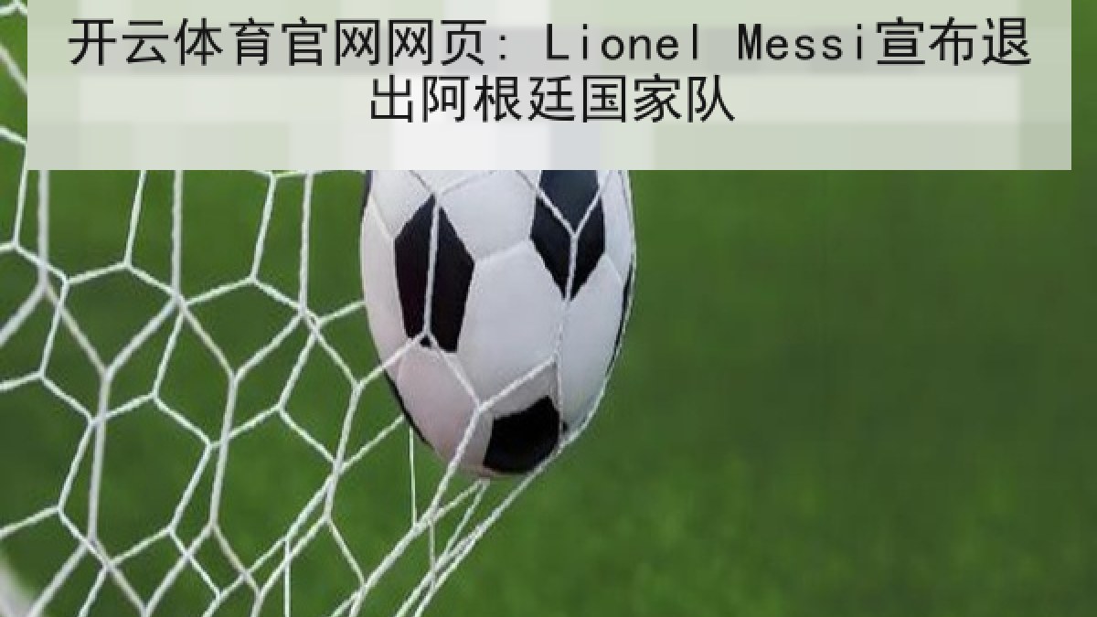 开云体育官网网页: Lionel Messi宣布退出阿根廷国家队 开云体育官网网页: Lionel Messi宣布退出阿根廷国家队