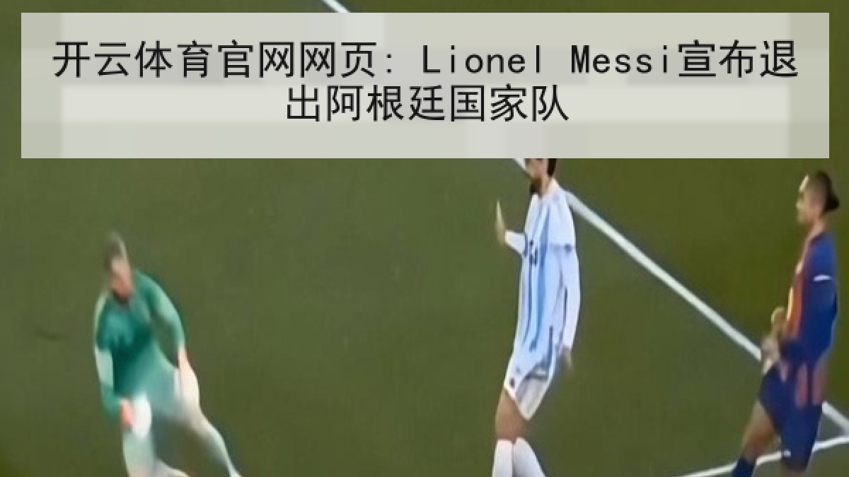 开云体育官网网页: Lionel Messi宣布退出阿根廷国家队