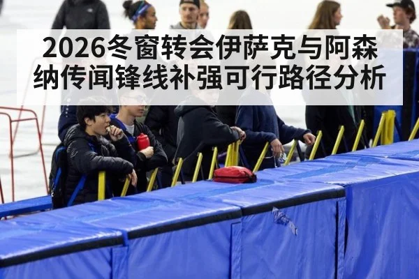 2026冬窗转会伊萨克与阿森纳传闻锋线补强可行路径分析